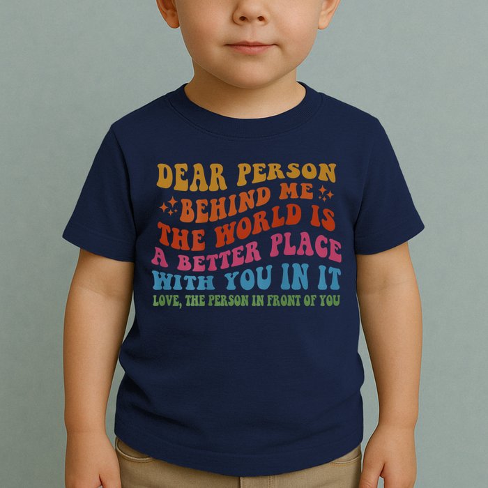 Dear Person Behind Me The World Is A Better Place With You Toddler T-Shirt