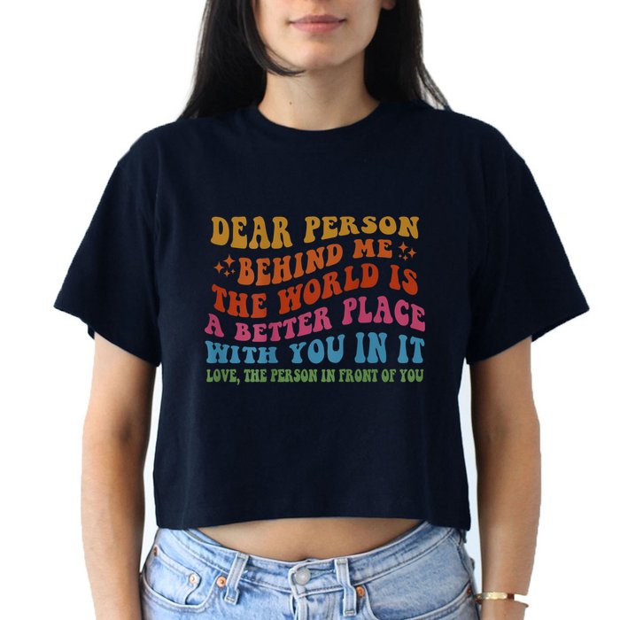 Dear Person Behind Me The World Is A Better Place With You Crop Top