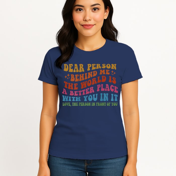 Dear Person Behind Me The World Is A Better Place With You Womens T-Shirt