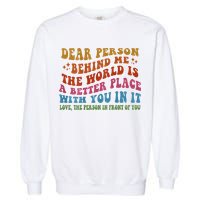 Dear Person Behind Me The World Is A Better Place With You Garment-Dyed Sweatshirt