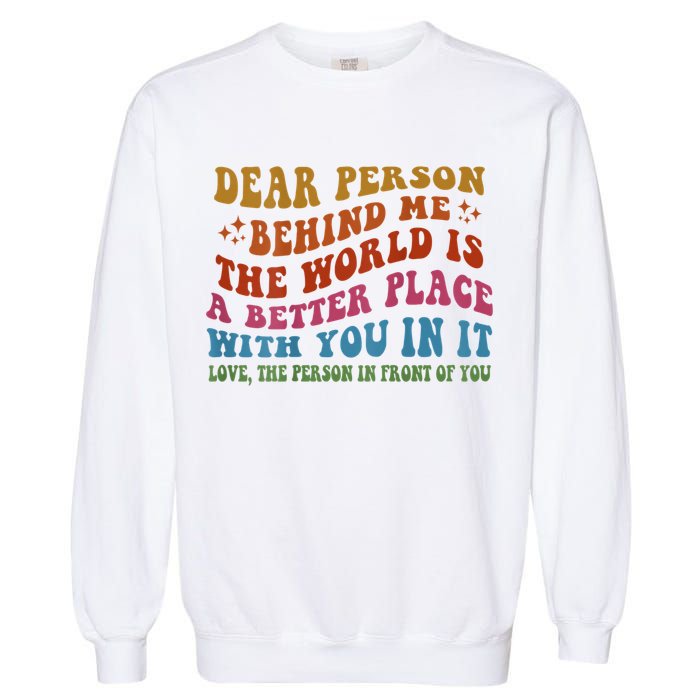 Dear Person Behind Me The World Is A Better Place With You Garment-Dyed Sweatshirt