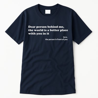 Dear Person Behind Me The World Is A Better Place Love Tall T-Shirt