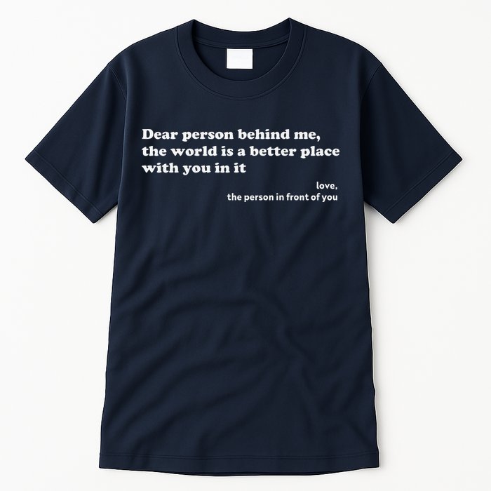 Dear Person Behind Me The World Is A Better Place Love Tall T-Shirt