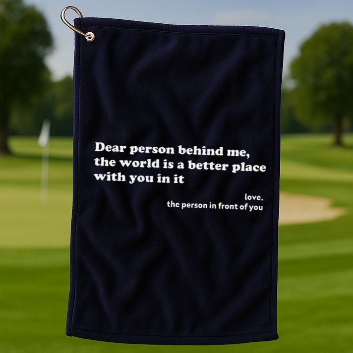 Dear Person Behind Me The World Is A Better Place Love Golf Towel