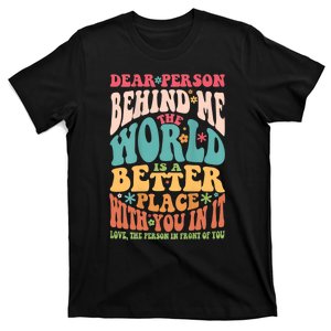 Dear Person Behind Me The World Is A Better Place T-Shirt