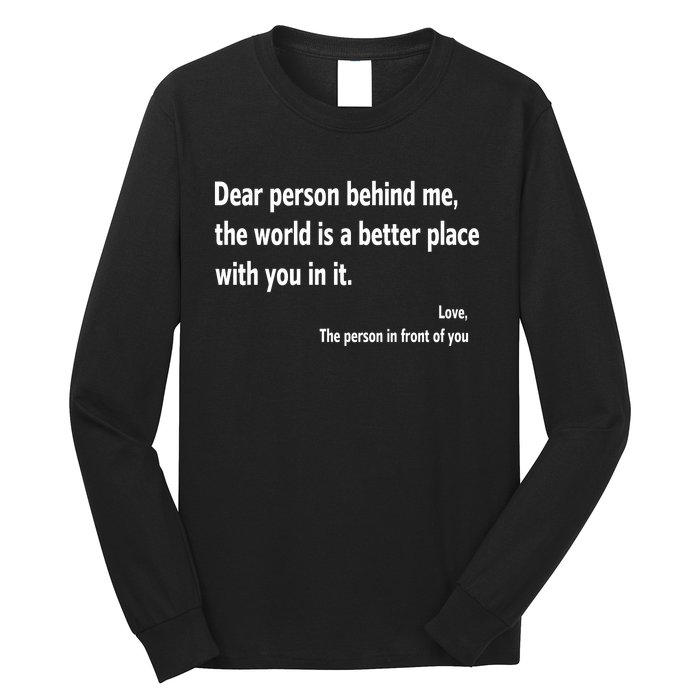 Dear Person Behind Me The World Is A Better Place With You In It Long Sleeve Shirt