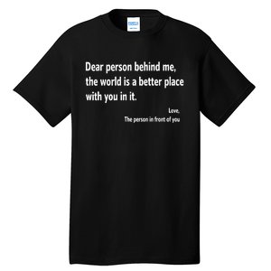 Dear Person Behind Me The World Is A Better Place With You In It Tall T-Shirt