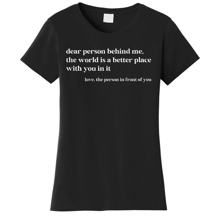 Dear Person Behind Me The World Is A Better Place With You Women's T-Shirt