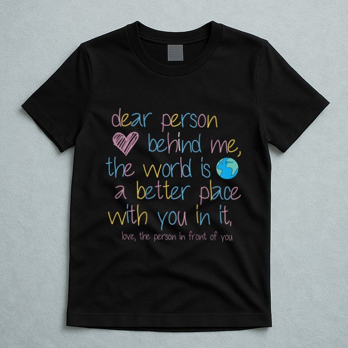 Dear Person Behind Me The World Is A Better Place With You T-Shirt