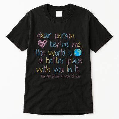 Dear Person Behind Me The World Is A Better Place With You Tall T-Shirt