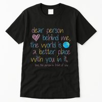 Dear Person Behind Me The World Is A Better Place With You Tall T-Shirt