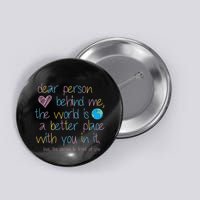 Dear Person Behind Me The World Is A Better Place With You Button