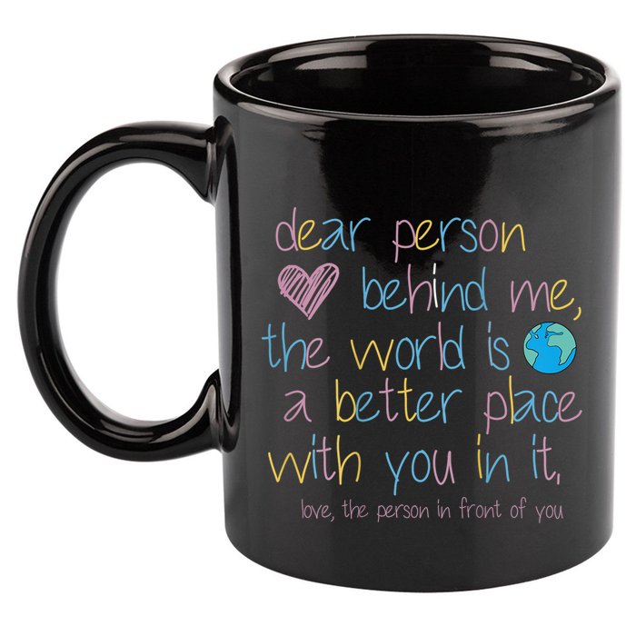Dear Person Behind Me The World Is A Better Place With You 11oz C Handle Ceramic Mug