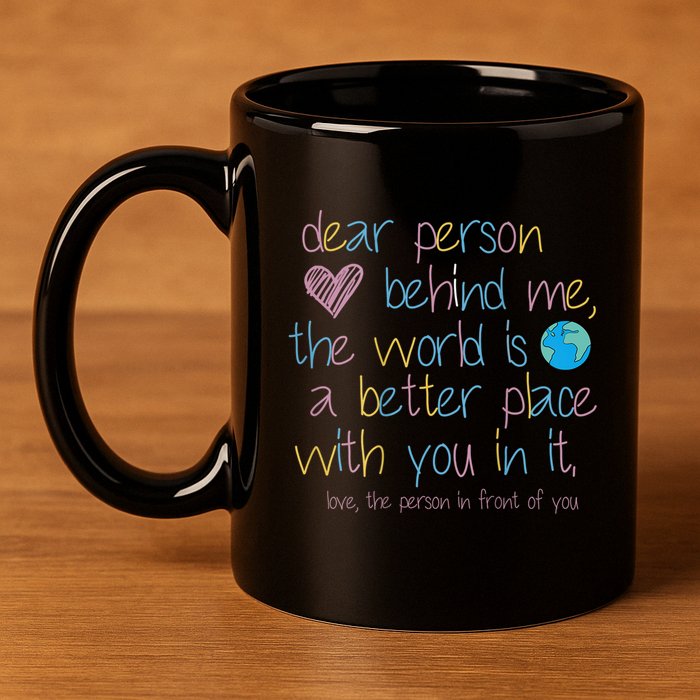 Dear Person Behind Me The World Is A Better Place With You 11oz C Handle Ceramic Mug