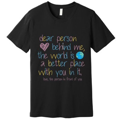 Dear Person Behind Me The World Is A Better Place With You Premium T-Shirt