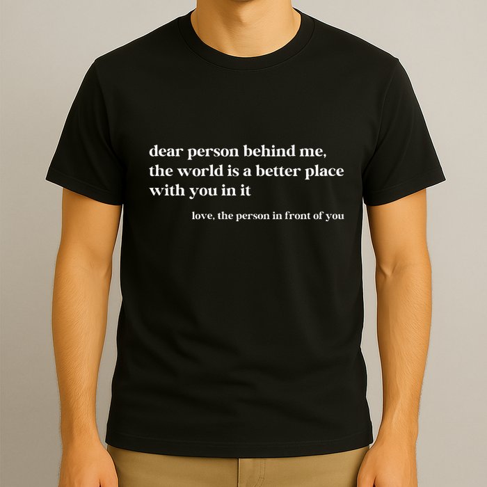 Dear Person Behind Me The World Is A Better Place With You T-Shirt
