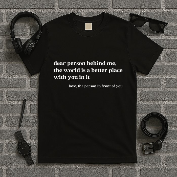 Dear Person Behind Me The World Is A Better Place With You T-Shirt