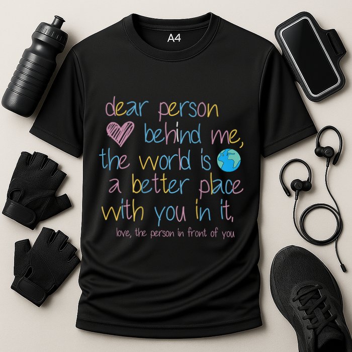Dear Person Behind Me The World Is A Better Place With You Performance Shirt