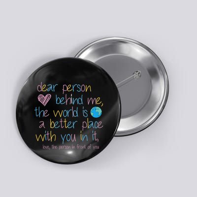 Dear Person Behind Me The World Is A Better Place With You Button