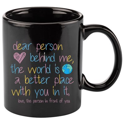 Dear Person Behind Me The World Is A Better Place With You 11oz C Handle Ceramic Mug
