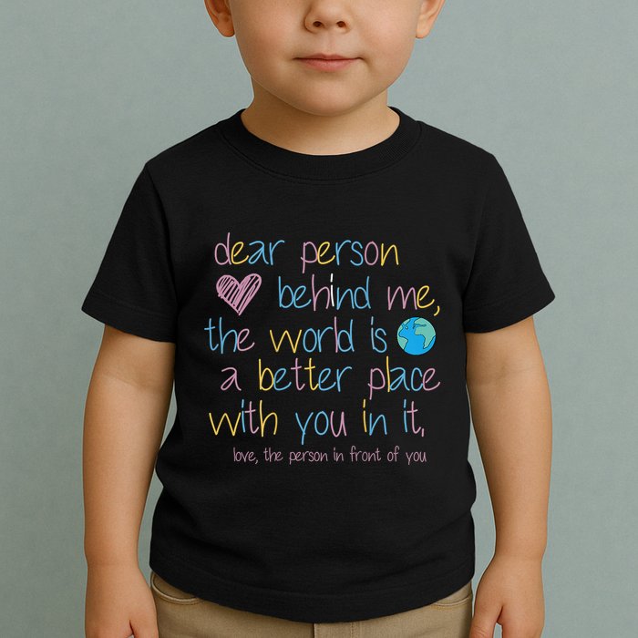Dear Person Behind Me The World Is A Better Place With You Toddler T-Shirt