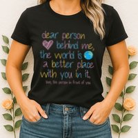 Dear Person Behind Me The World Is A Better Place With You Womens T-Shirt