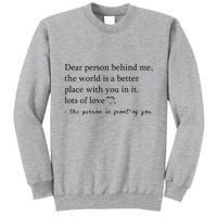 Dear Person Behind Me The World Is A Better Place With You Tall Sweatshirt