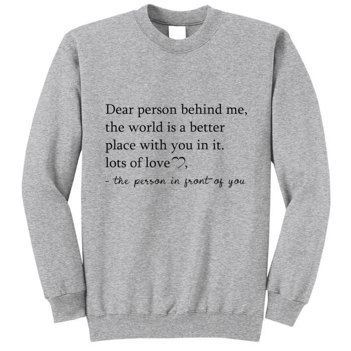 Dear Person Behind Me The World Is A Better Place With You Tall Sweatshirt