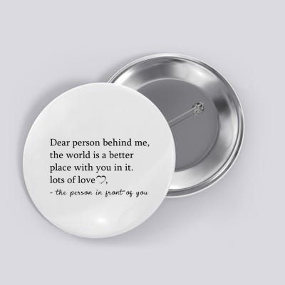 Dear Person Behind Me The World Is A Better Place With You Button