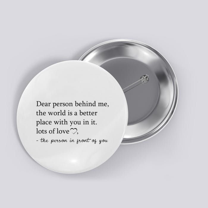 Dear Person Behind Me The World Is A Better Place With You Button