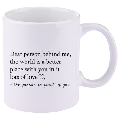 Dear Person Behind Me The World Is A Better Place With You 11oz C Handle Ceramic Mug