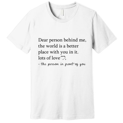 Dear Person Behind Me The World Is A Better Place With You Premium T-Shirt