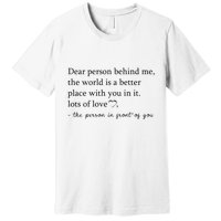Dear Person Behind Me The World Is A Better Place With You Premium T-Shirt