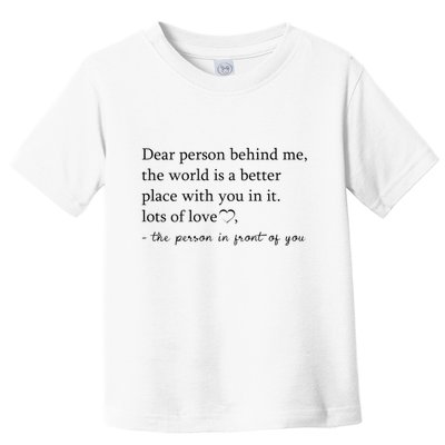 Dear Person Behind Me The World Is A Better Place With You Toddler T-Shirt