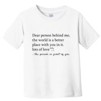 Dear Person Behind Me The World Is A Better Place With You Toddler T-Shirt