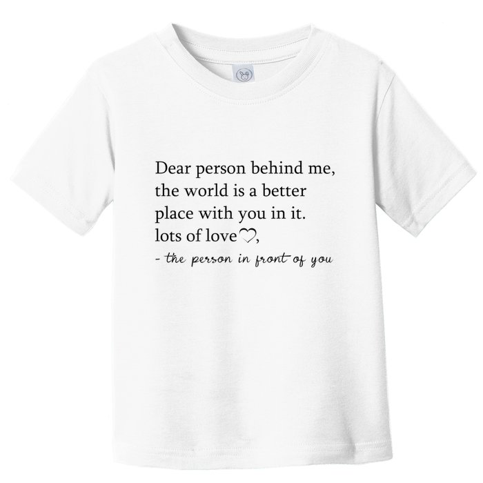 Dear Person Behind Me The World Is A Better Place With You Toddler T-Shirt