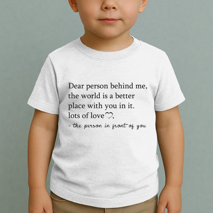 Dear Person Behind Me The World Is A Better Place With You Toddler T-Shirt