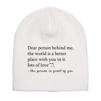 Dear Person Behind Me The World Is A Better Place With You Short Acrylic Beanie