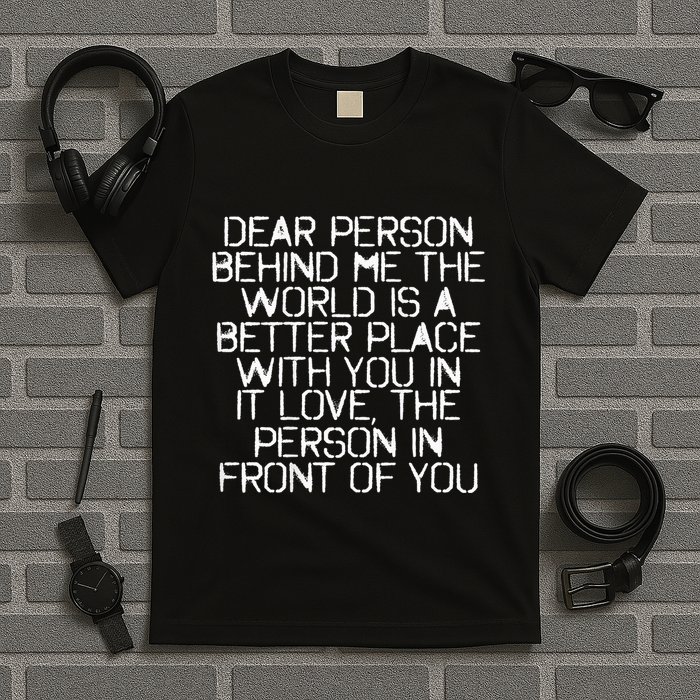 Dear Person Behind Me The World Is A Better Place With You T-Shirt