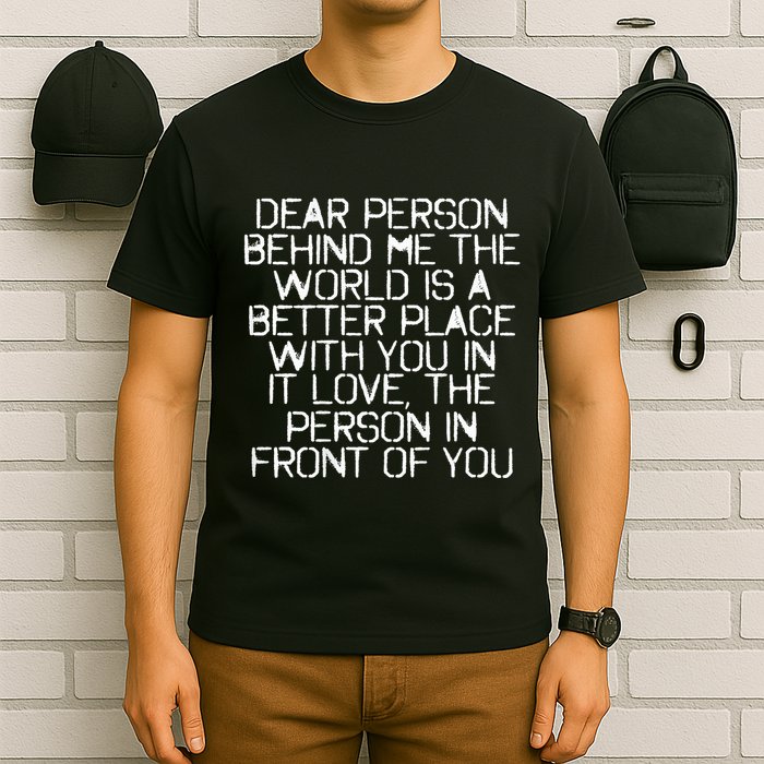Dear Person Behind Me The World Is A Better Place With You T-Shirt