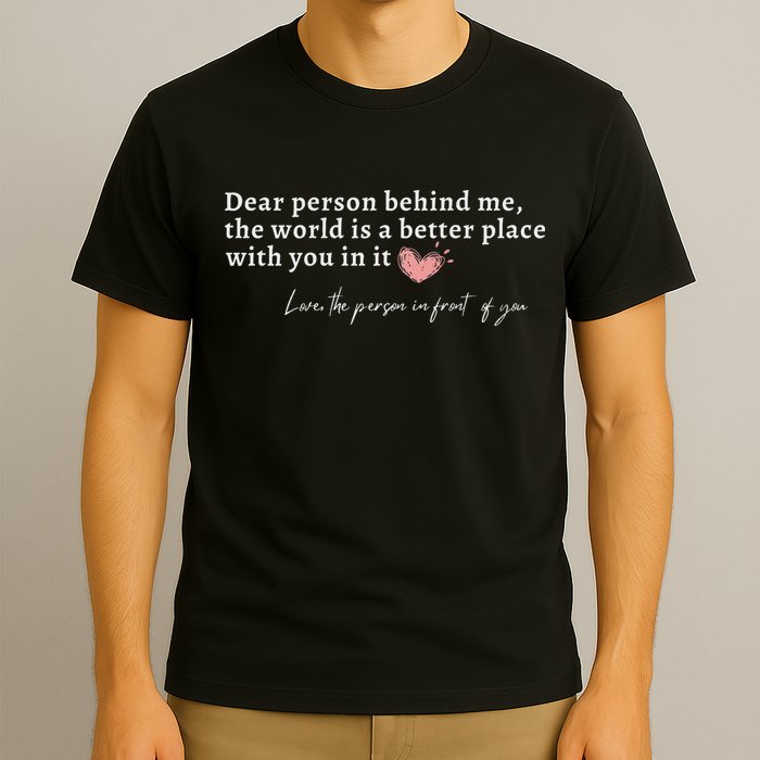 Dear Person Behind Me The World Is A Better Place With You T-Shirt