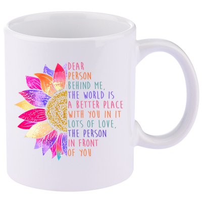 Dear Person Behind Me The World Is A Better Place With You In It 11oz C Handle Ceramic Mug