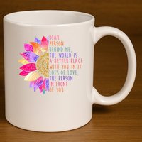 Dear Person Behind Me The World Is A Better Place With You In It 11oz C Handle Ceramic Mug