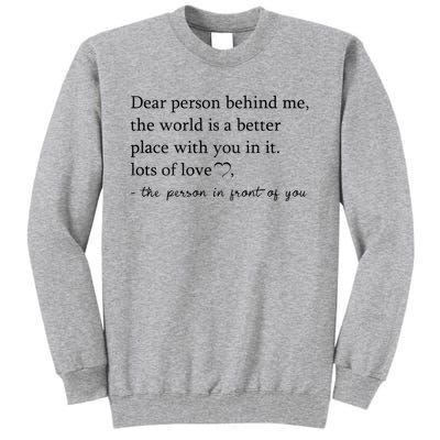 Dear Person Behind Me The World Is A Better Place With You Tall Sweatshirt