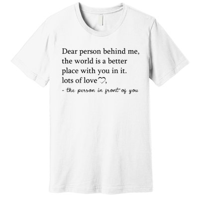 Dear Person Behind Me The World Is A Better Place With You Premium T-Shirt