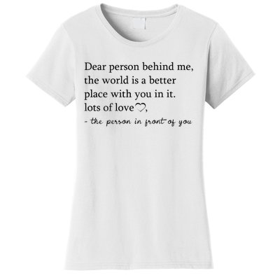 Dear Person Behind Me The World Is A Better Place With You Women's T-Shirt