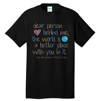 Dear Person Behind Me The World Is A Better Place With You Tall T-Shirt