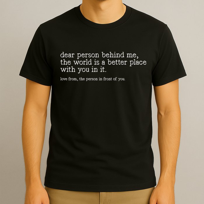 Dear Person Behind Me The World Is A Better Place With You T-Shirt