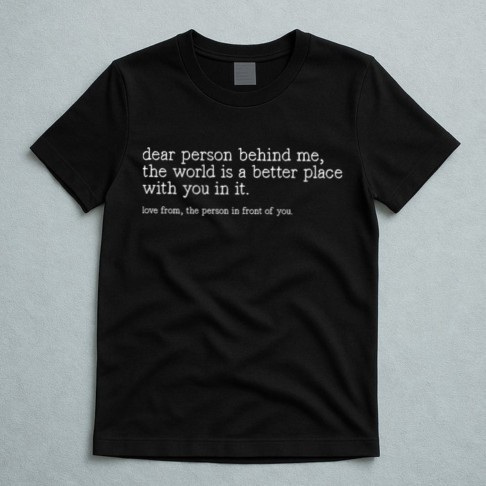 Dear Person Behind Me The World Is A Better Place With You T-Shirt