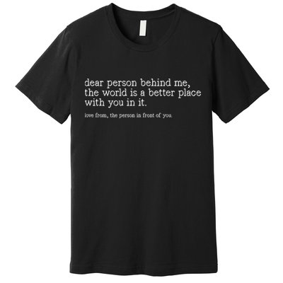 Dear Person Behind Me The World Is A Better Place With You Premium T-Shirt